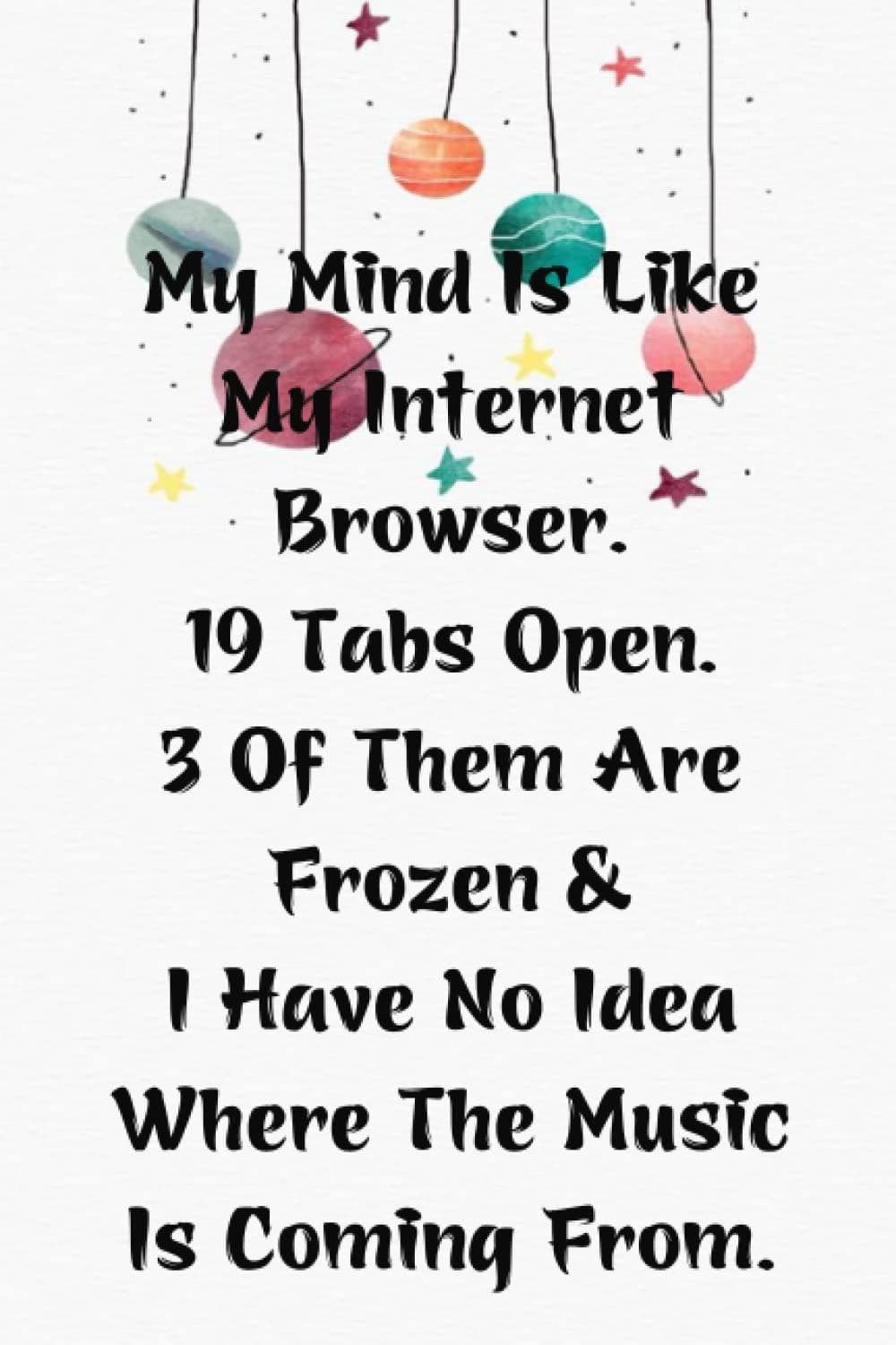 My Mind Is Like My Internet Browser 19 Tabs Open 3 Of Them Are Frozen & I Have No Idea: Notebook Quotes Gifts, Notebook with Quotes on the cover (110 Pages - size 6x9 In).
