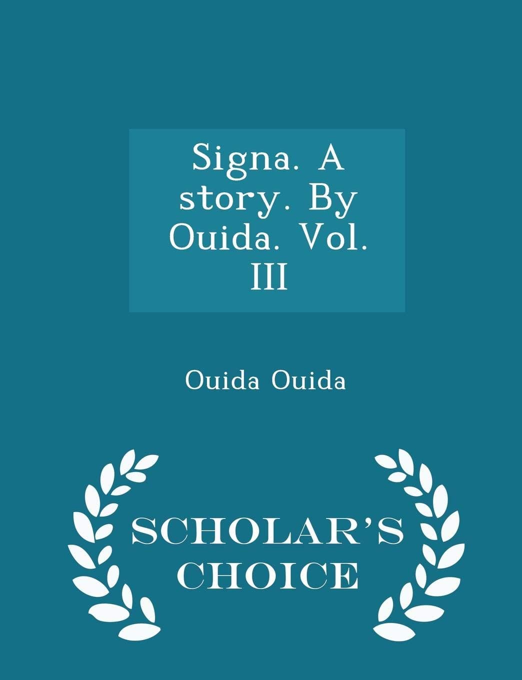 Signa. a Story. by Ouida. Vol. III - Scholar's Choice Edition