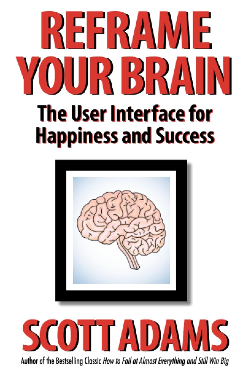Reframe Your Brain: The User Interface for Happiness and Success (The Scott Adams Success Series)