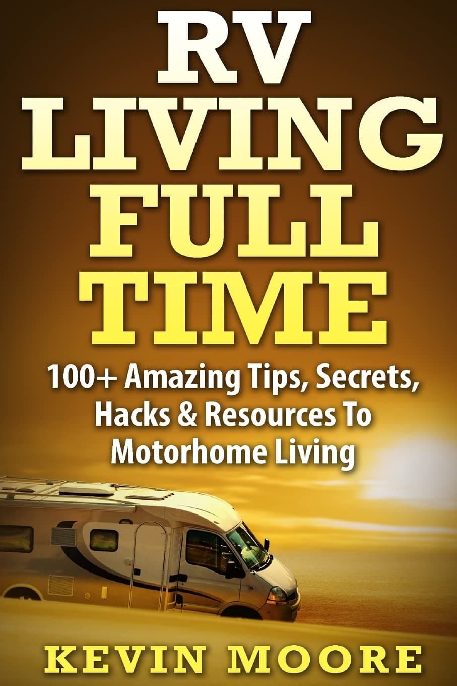 RV Living Full Time:: 100+ Amazing Tips, Secrets, Hacks & Resources to Motorhome Living!