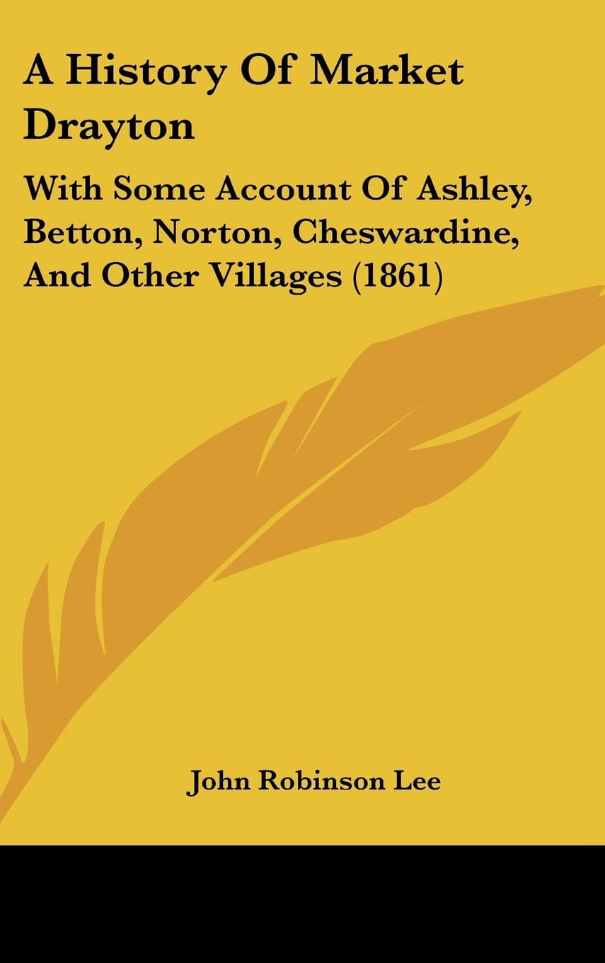 A History of Market Drayton: With Some Account of Ashley, Betton, Norton, Cheswardine, and Other Villages