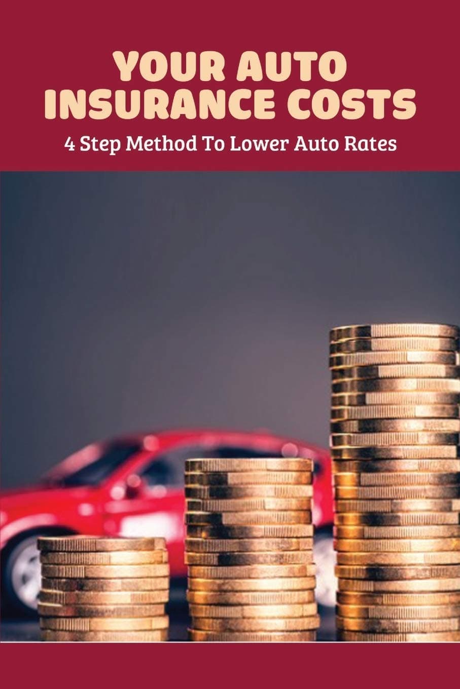 Your Auto Insurance Costs: 4 Step Method To Lower Auto Rates: Auto Insurance Book