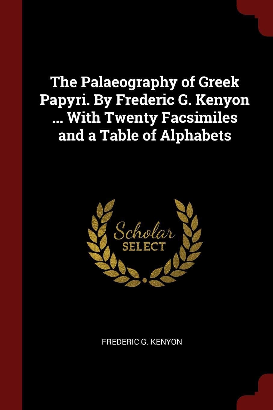 The Palaeography of Greek Papyri. by Frederic G. Kenyon ... with Twenty Facsimiles and a Table of Alphabets