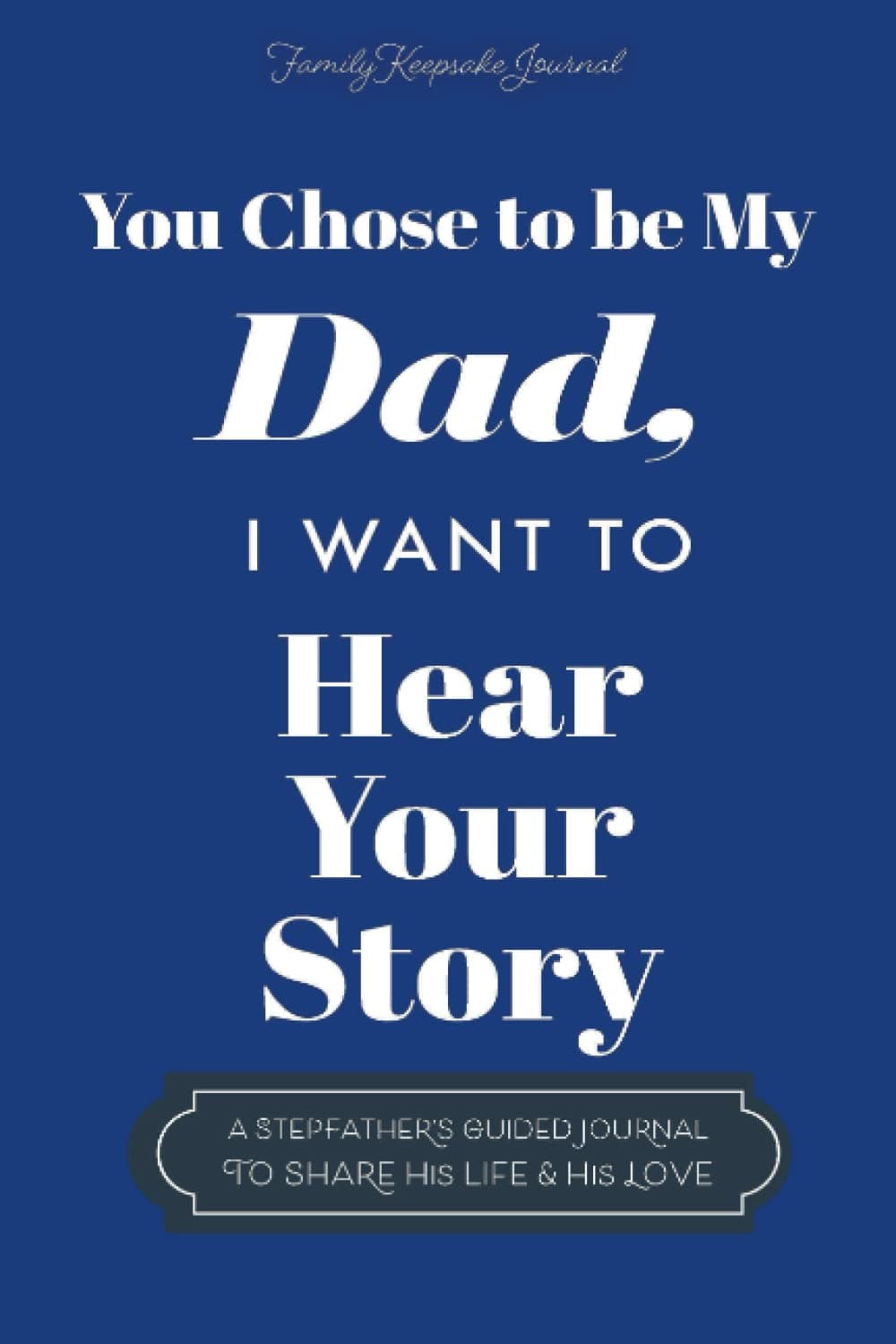 You Chose to Be My Dad; I Want to Hear Your Story: A Guided Journal for Stepdads to Share Their Life Story (Hear Your Story Books)