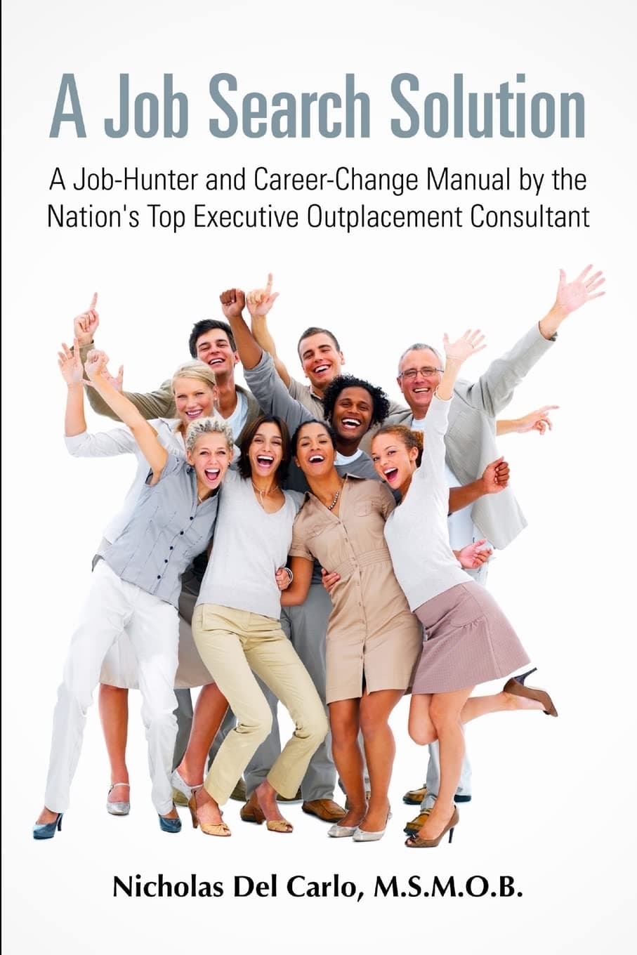 M.S.M.O.B. Nicholas Del CarloA Job Search Solution A Job-Hunter and Career-Change Manual by the Nation's Top Executive Outplacement Consultant.
