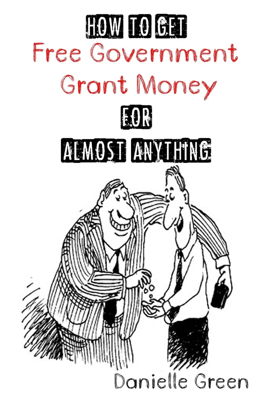 How to Get FREE Government Grant Money for Almost Anything: How to get free government grants and money