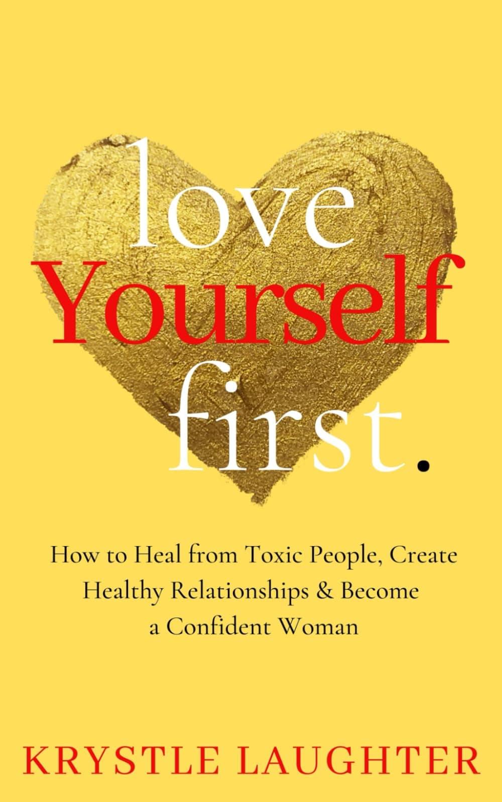 Love Yourself First: How to Heal from Toxic People, Create Healthy Relationships & Become a Confident Woman: 1 (The Love Yourself First) Paperback – Import, 1 April 2020