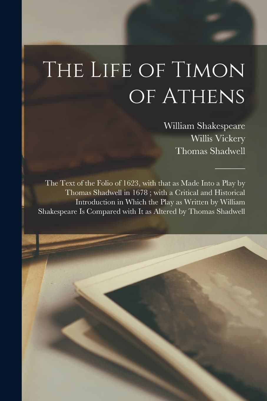 The Life of Timon of Athens: the Text of the Folio of 1623, With That as Made Into a Play by Thomas Shadwell in 1678; With a Critical and Historical Introduction in Which the Play as Written by Wil...