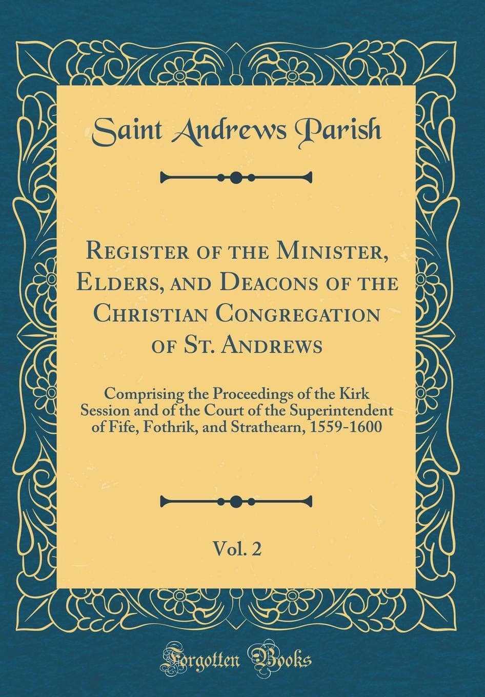 Register of the Minister, Elders, and Deacons of the Christian Congregation of St. Andrews, Vol. 2: Comprising the Proceedings of the Kirk Session and ... and Strathearn, 1559-1600 (Classic Reprint)
