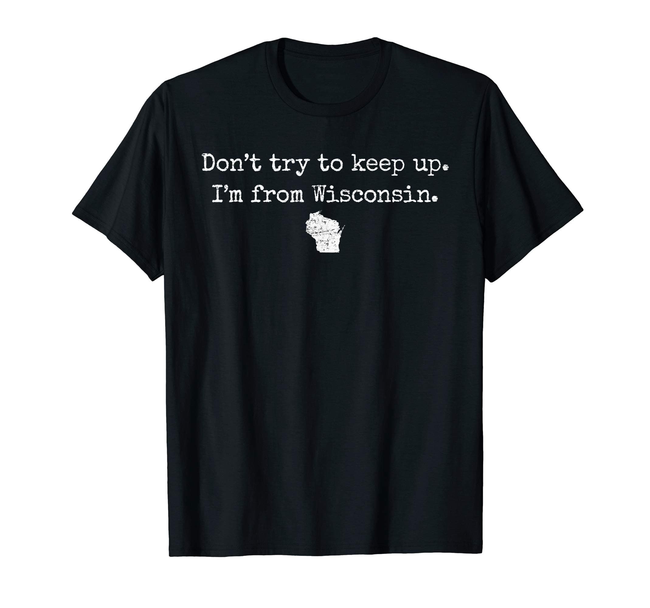 "Don't try to keep up. I'm from Wisconsin." WI wisco t-shirt T-ShirtOEKO-TEX STANDARD 100