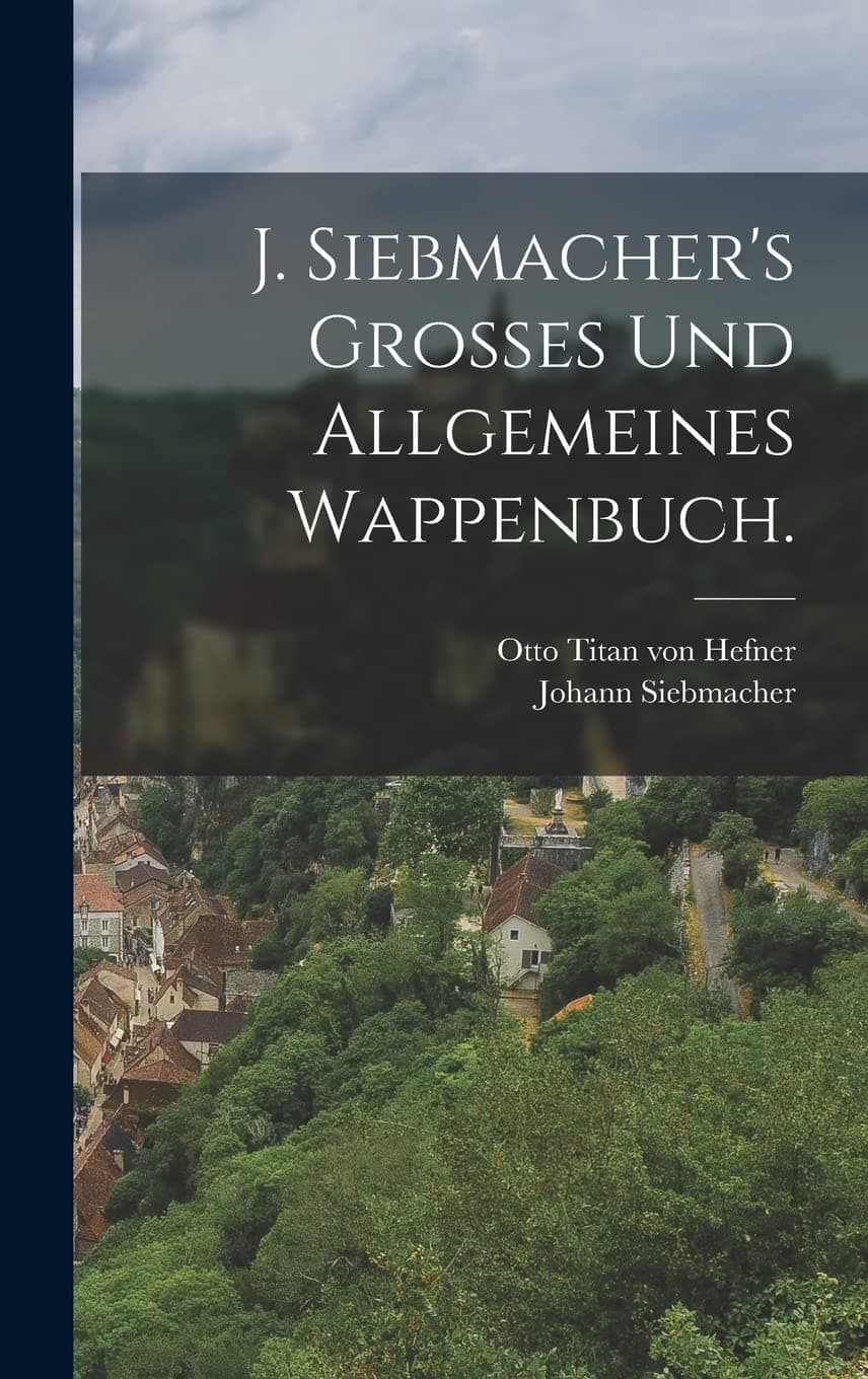 J. Siebmacher's Grosses und allgemeines Wappenbuch.