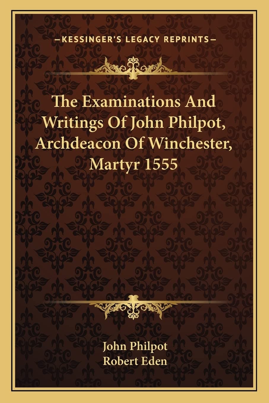 The Examinations and Writings of John Philpot, Archdeacon of Winchester, Martyr 1555