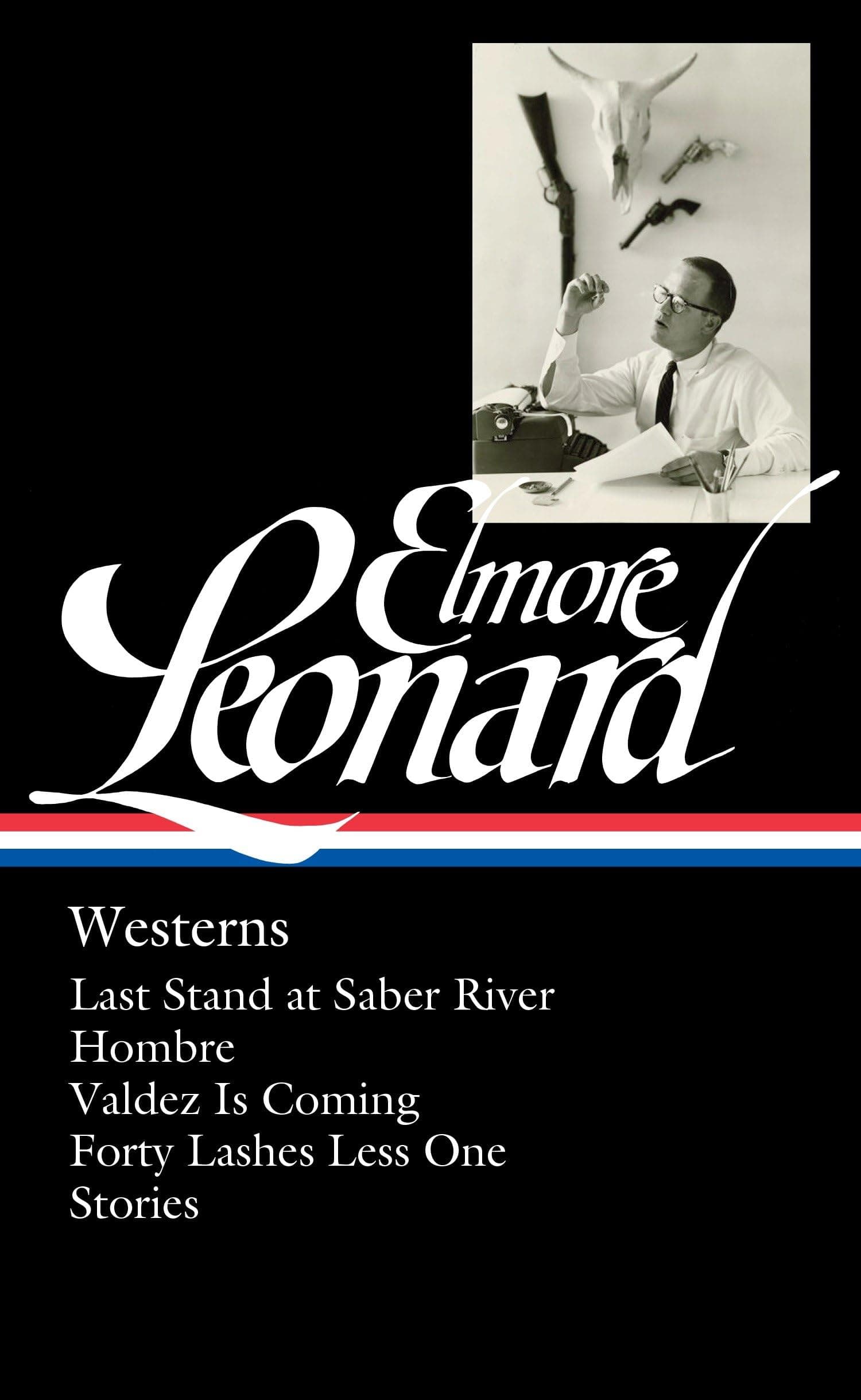 Elmore Leonard: Westerns (Loa #308): Last Stand at Saber River / Hombre / Valdez is Coming / Forty Lashes Less One / stories: 4 (Library of America Elmore Leonard Edition)