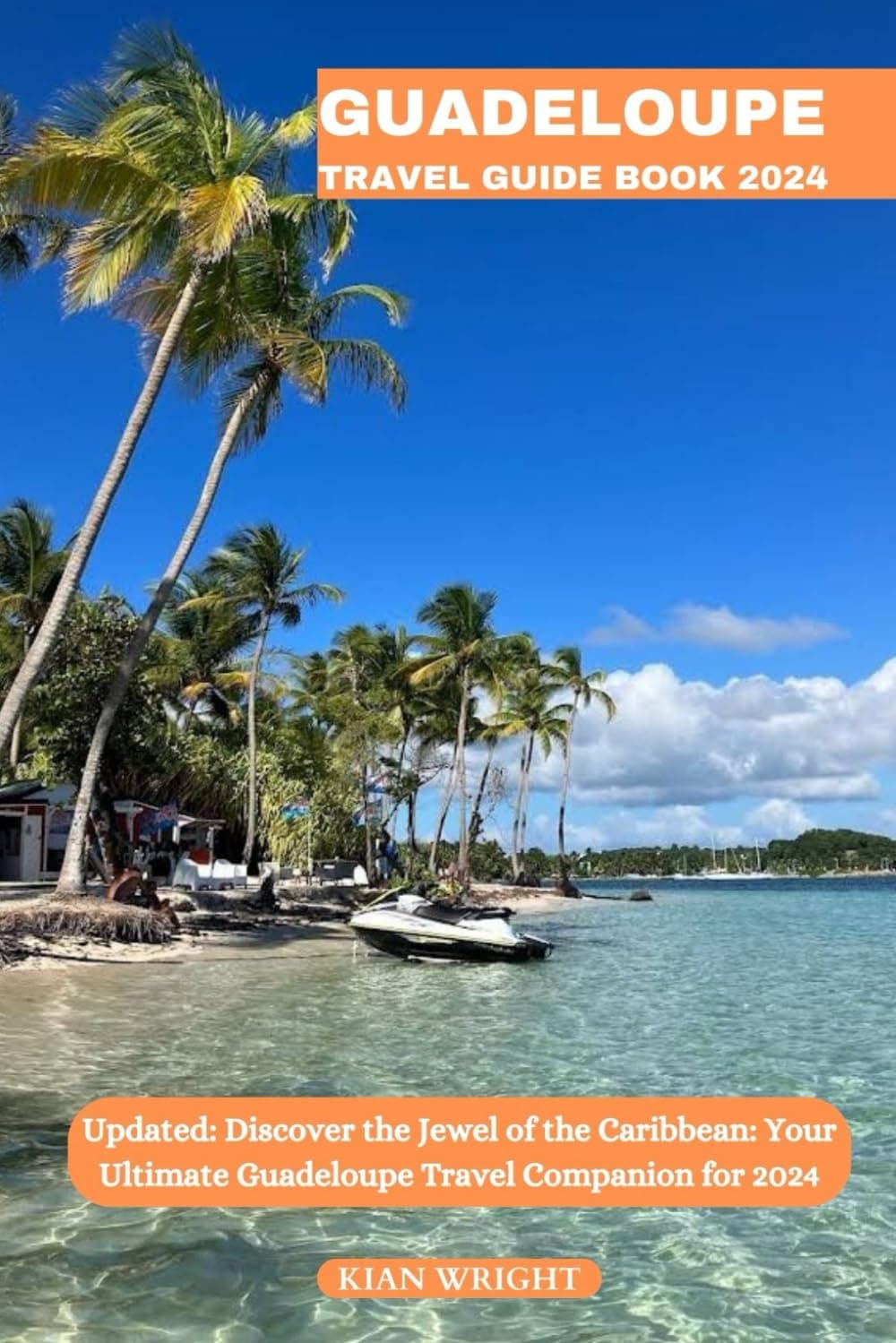 Guadeloupe Travel Guide Book 2024: Updated: Discover the Jewel of the Caribbean: Your Ultimate Guadeloupe Travel Companion for 2024 (Wright's Wanderlust Guides)