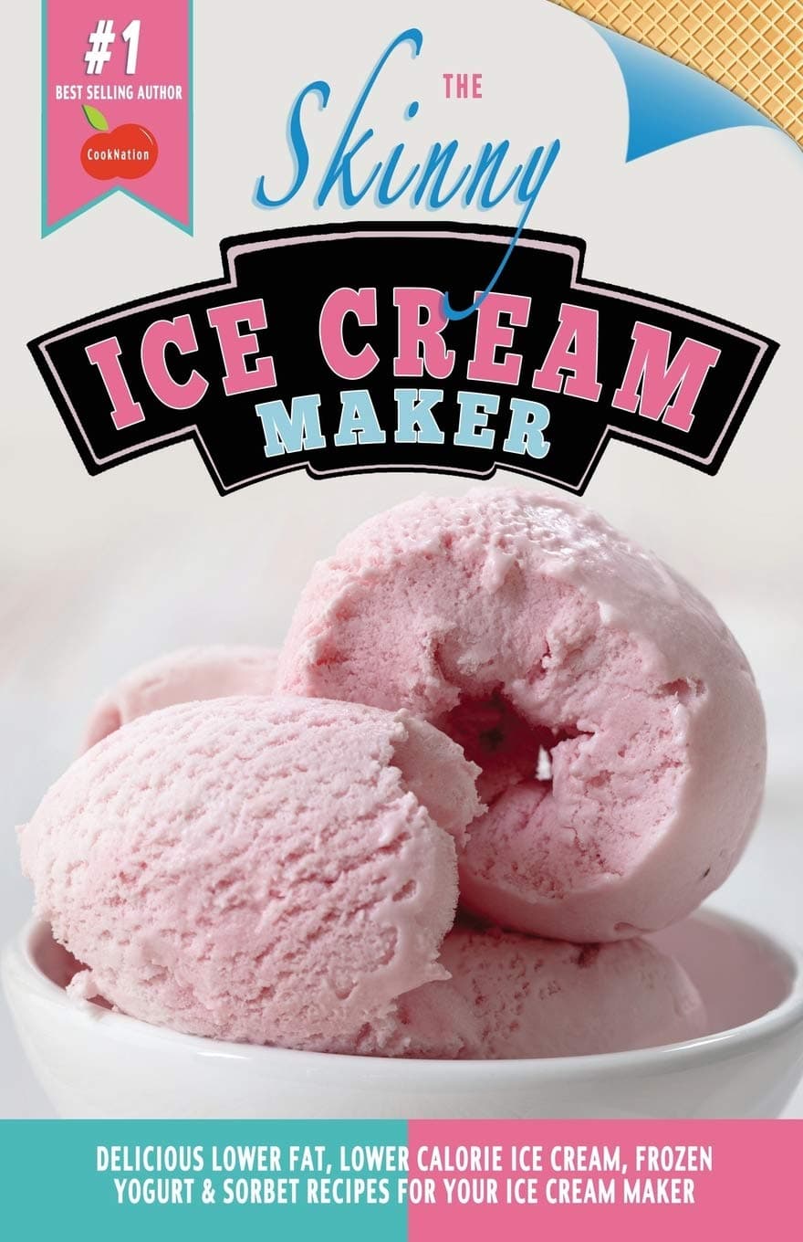 The Skinny Ice Cream Maker: Delicious Lower Fat, Lower Calorie Ice Cream, Frozen Yogurt & Sorbet Recipes For Your Ice Cream Maker