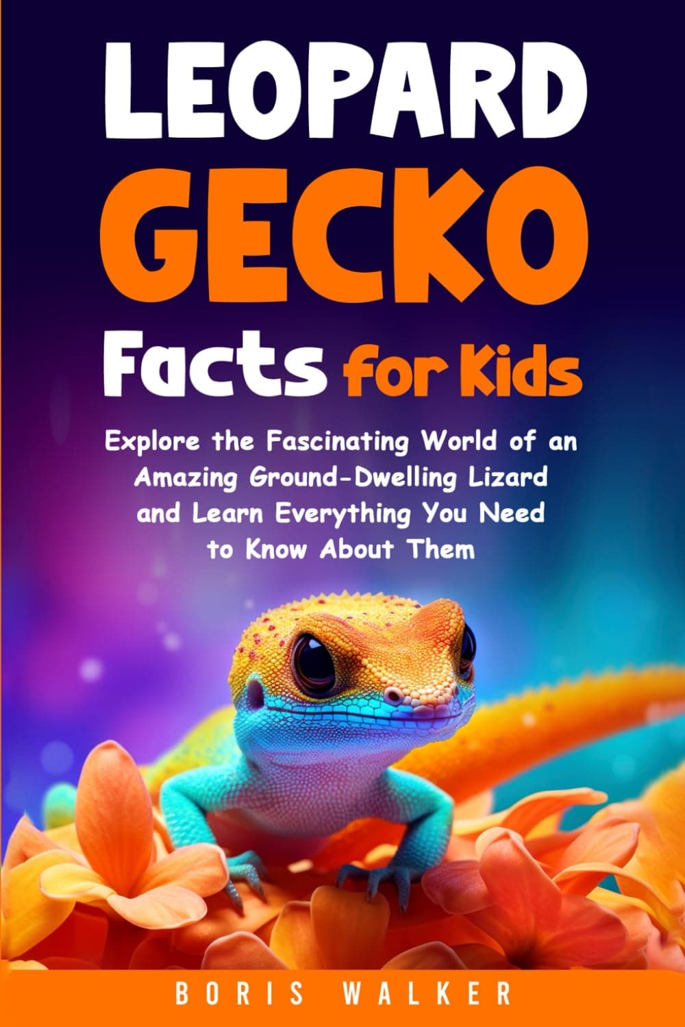 Leopard Gecko Facts for Kids: Explore the Fascinating World of an Amazing Ground-Dwelling Lizard and Learn Everything You Need to Know About Them (Fun Learning with Animal Friends)