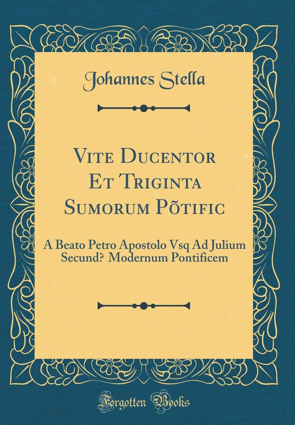 Vite Ducentor? Et Triginta Sum?orum Põtific?: A Beato Petro Apostolo Vsq Ad Julium Secund? Modernum Pontificem (Classic Reprint)