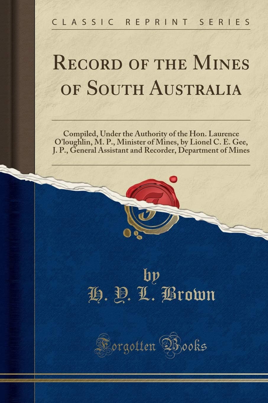 Record of the Mines of South Australia: Compiled, Under the Authority of the Hon. Laurence O'Loughlin, M. P., Minister of Mines, by Lionel C. E. Gee, ... Department of Mines (Classic Reprint)