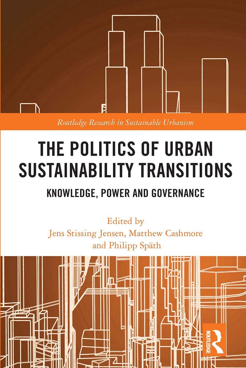 The Politics of Urban Sustainability Transitions: Knowledge, Power and Governance (Routledge Research in Sustainable Urbanism)