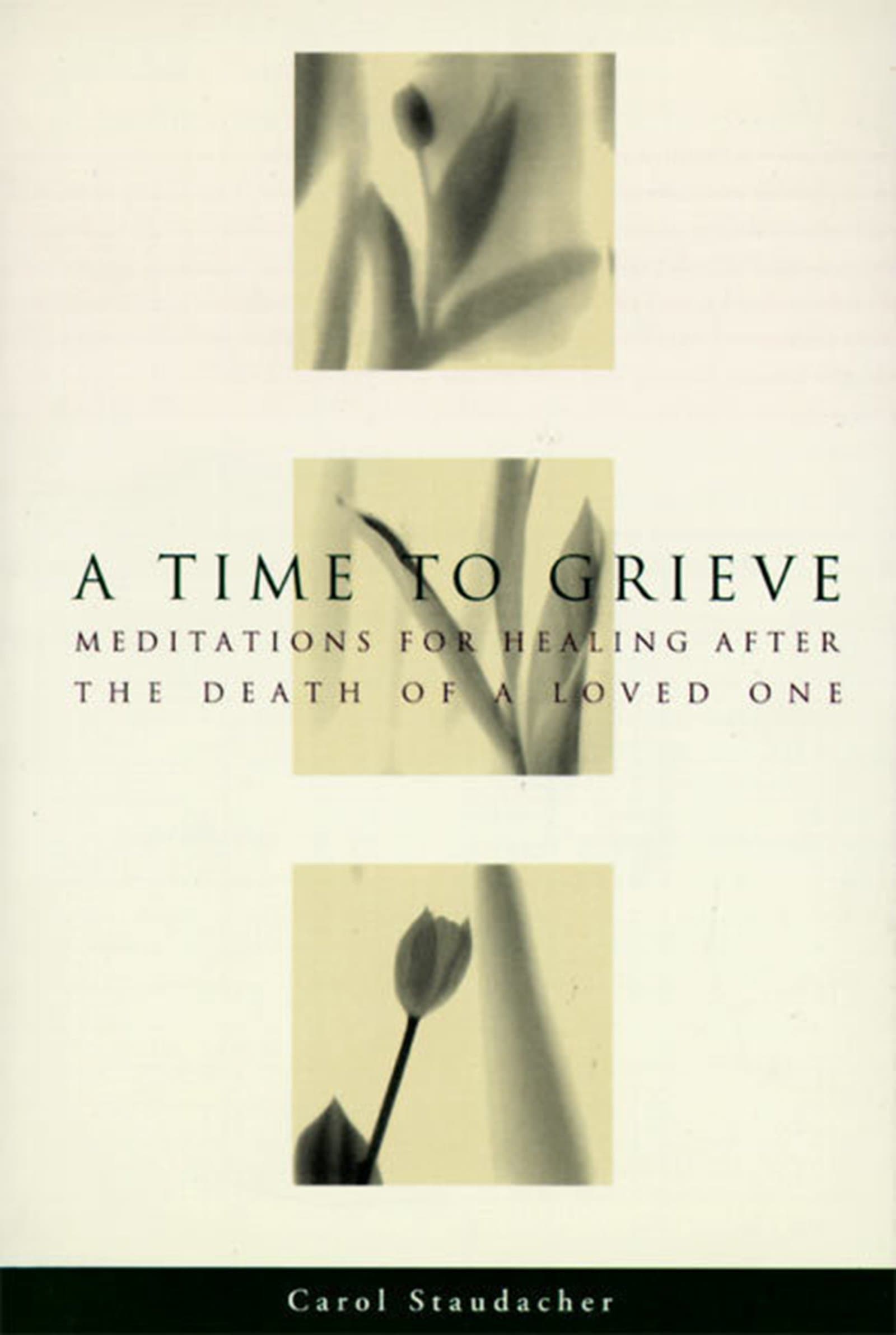 A Time to Grieve: Meditations for Healing After the Death of a Loved One – A Collection of Comforting Thoughts and Authentic Voices
