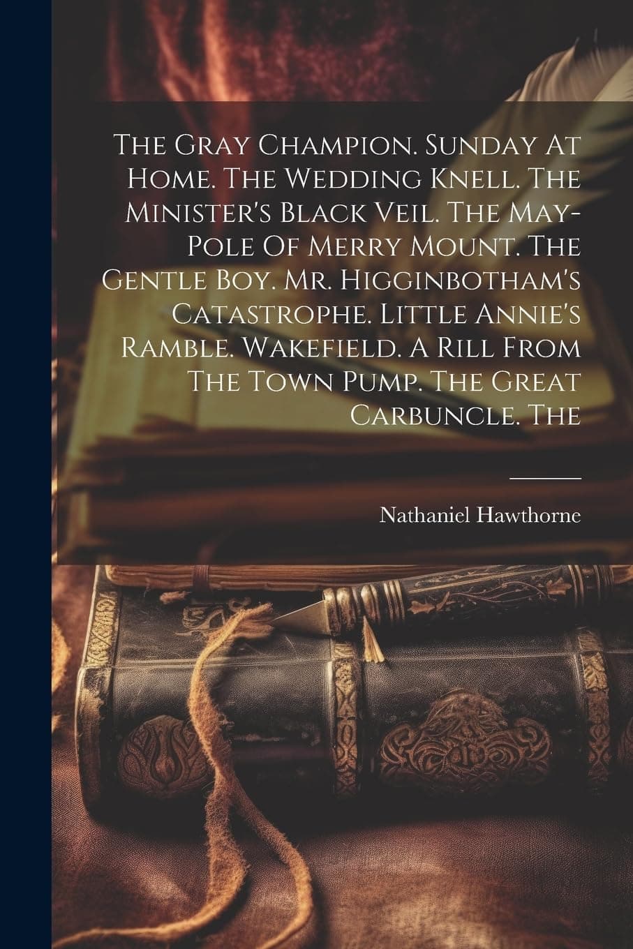 The Gray Champion. Sunday At Home. The Wedding Knell. The Minister's Black Veil. The May-pole Of Merry Mount. The Gentle Boy. Mr. Higginbotham's ... From The Town Pump. The Great Carbuncle. The