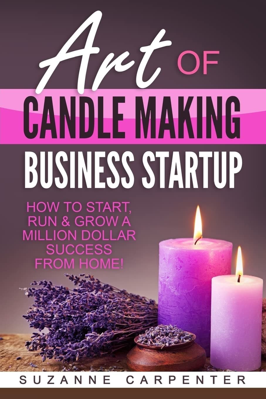 Art Of Candle Making Business Startup: How to Start, Run & Grow a Million Dollar Success From Home! Paperback – January 23, 2017