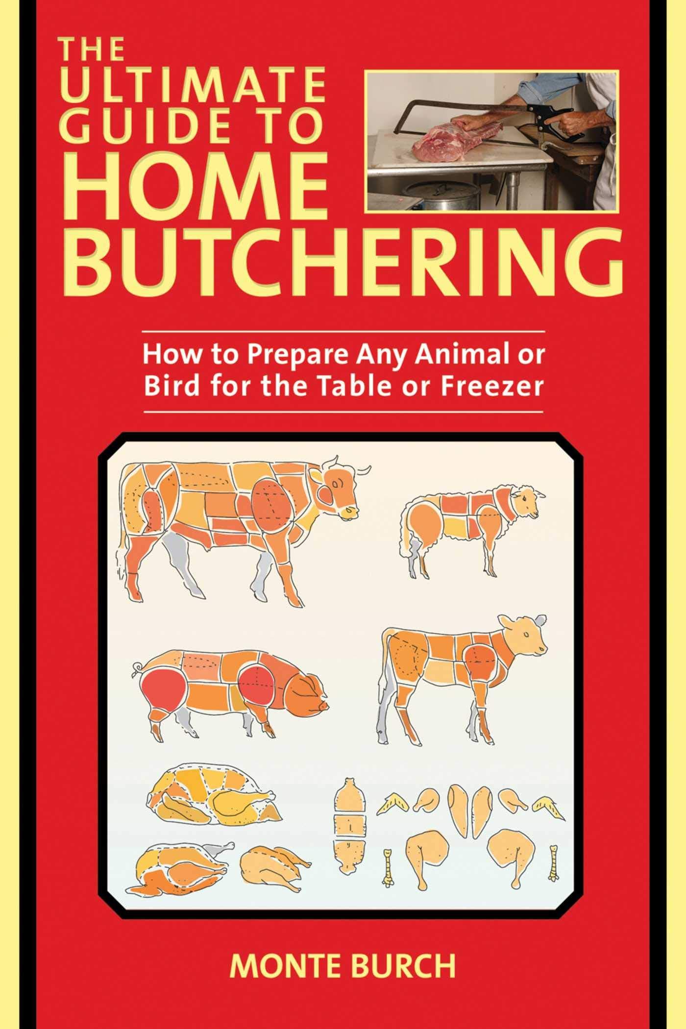 The Ultimate Guide to Home Butchering: How to Prepare Any Animal or Bird for the Table or