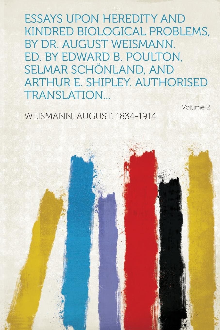 Essays Upon Heredity and Kindred Biological Problems, by Dr. August Weismann. Ed. by Edward B. Poulton, Selmar Schonland, and Arthur E. Shipley. Autho