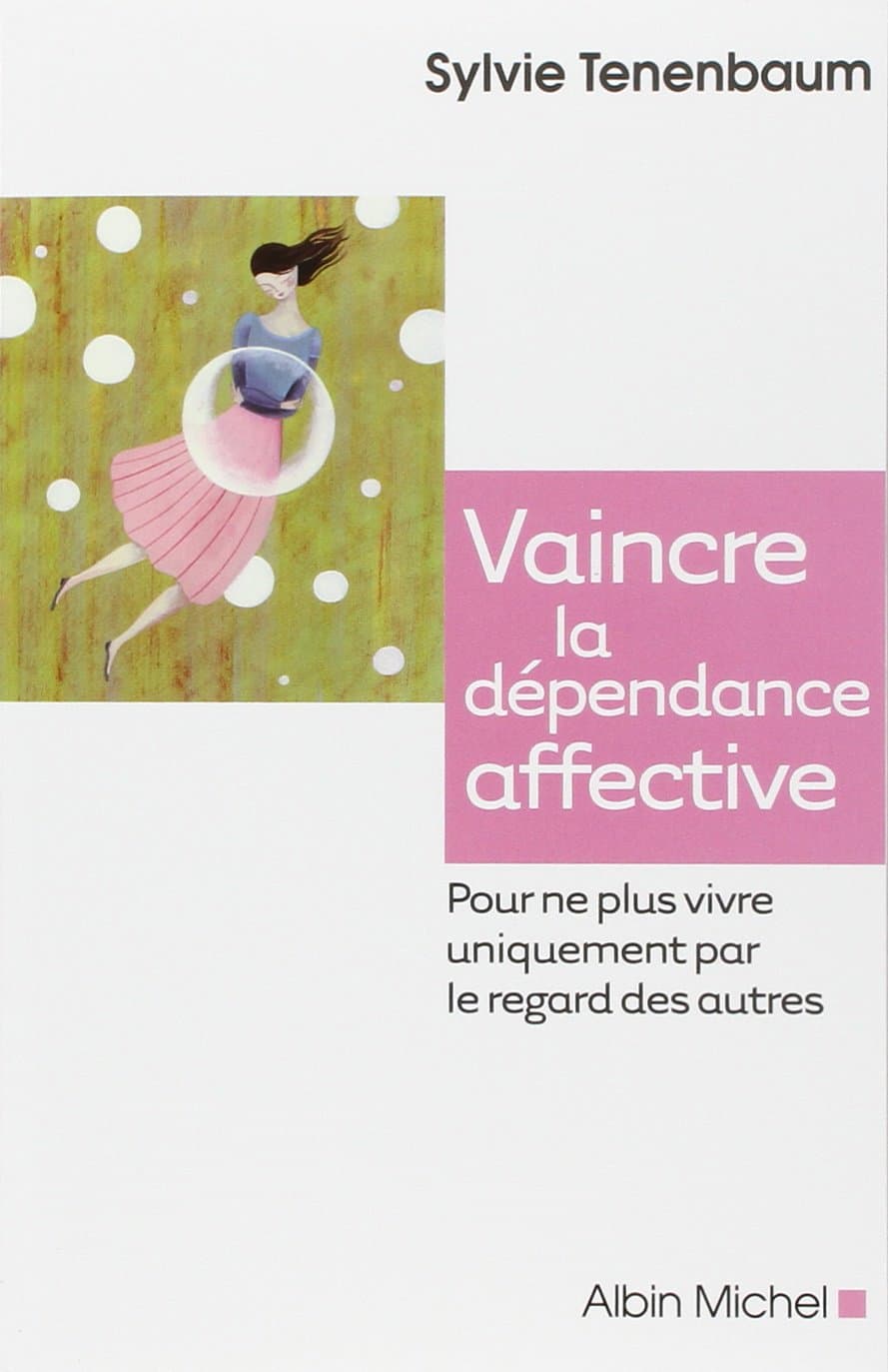 Vaincre la dépendance affective: Pour ne plus vivre uniquement par le regard des au
