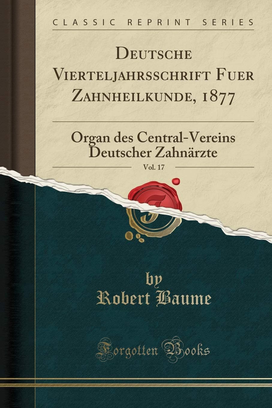 Deutsche Vierteljahrsschrift Fuer Zahnheilkunde, 1877, Vol. 17: Organ des Central-Vereins Deutscher Zahnärzte (Classic Reprint) (German Edition)
