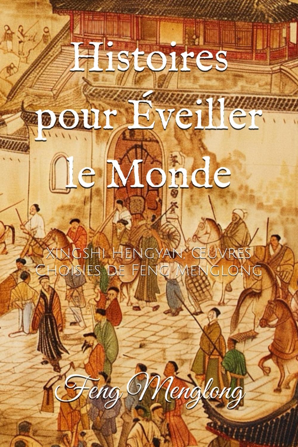Histoires pour Éveiller le Monde: Xingshi Hengyan, Œuvres Choisies de Feng Menglong (French Edition) Paperback – June 5, 2024