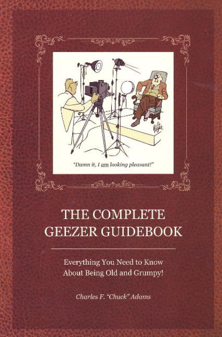 The Complete Geezer Guidebook: Everything You Need to Know about Being Old and Grumpy!