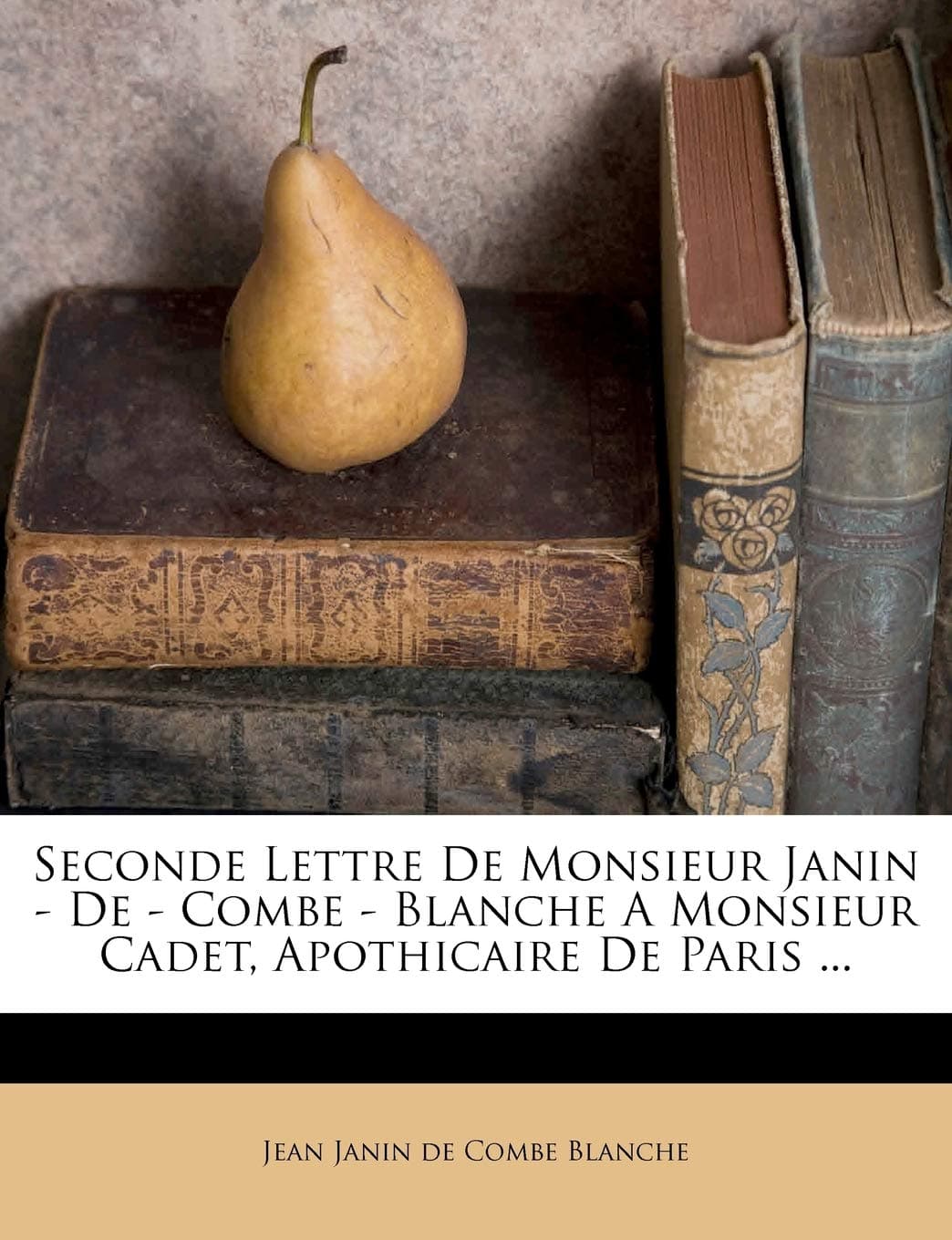 Seconde Lettre De Monsieur Janin - De - Combe - Blanche A Monsieur Cadet, Apothicaire De Paris ... (French Edition)