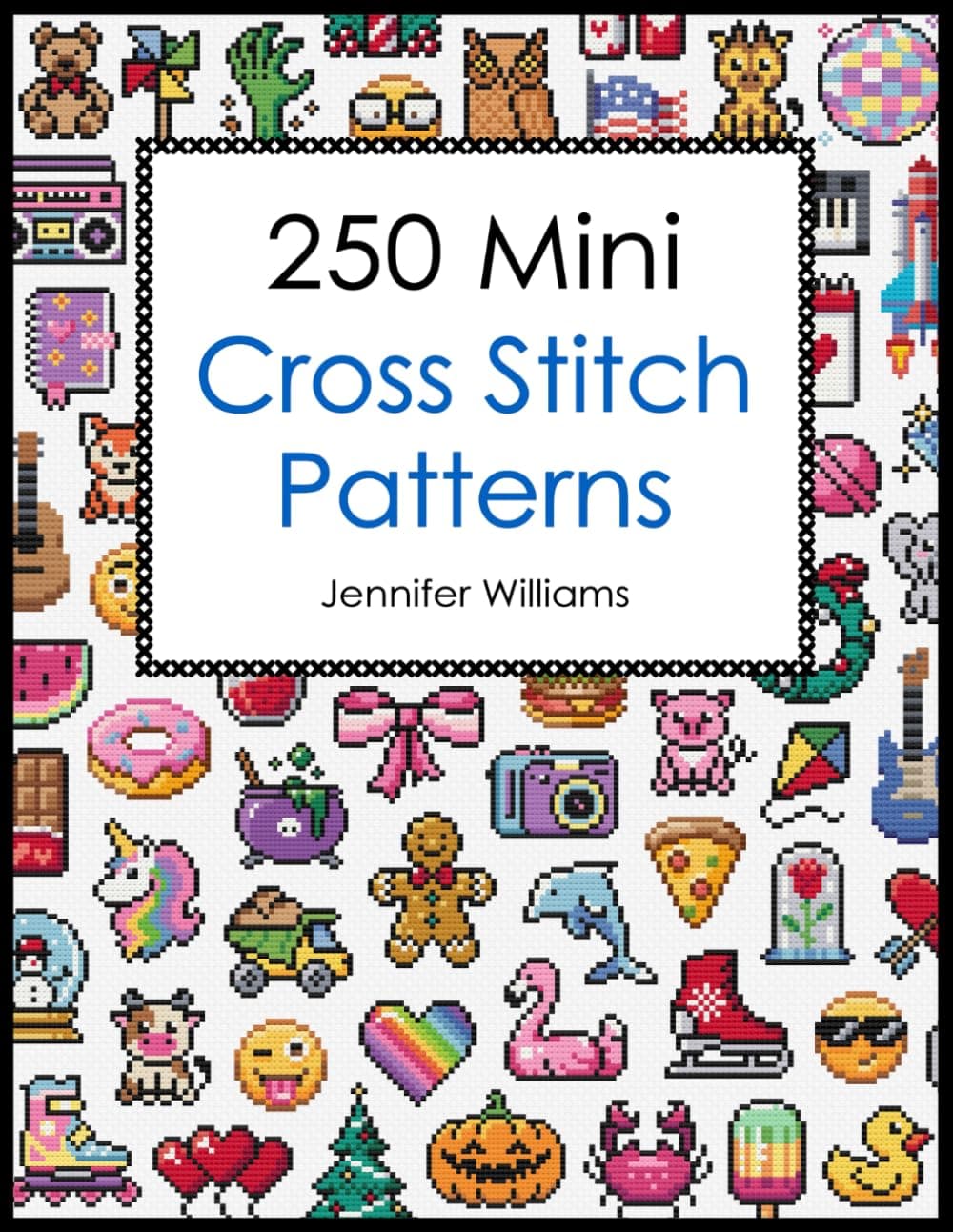 250 Mini Cross Stitch Patterns: A Delightful Collection of 250 Quick, Easy, Cute and Fun Mini Cross Stitch Motifs (The Mini Cross Stitch Collection)