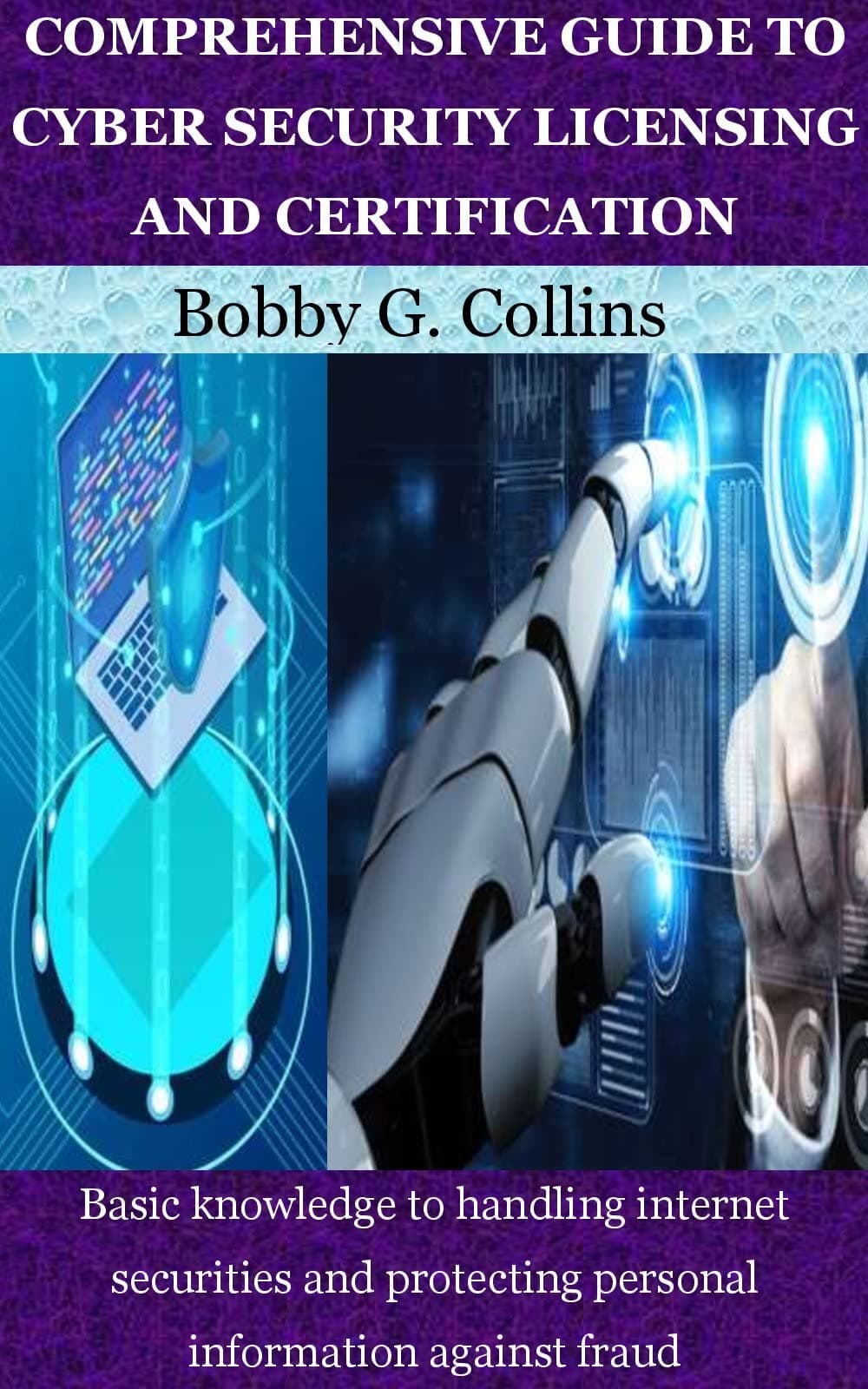 COMPREHENSIVE GUIDE TO CYBER SECURITY LICENSING AND CERTIFICATION: Basic knowledge to handling internet securities and protecting personal information against fraud