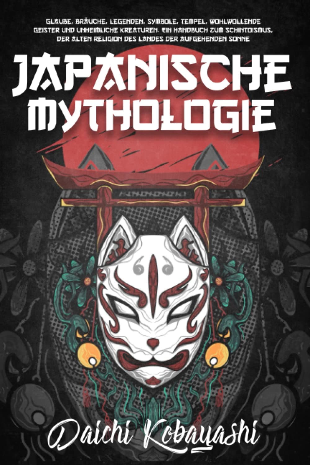 Japanische Mythologie: Glaube, Bräuche, Legenden, Symbole, Tempel, wohlwollende Geister und unheimliche Kreaturen. Ein Handbuch zum Schintoismus, der alten Religion des Landes der aufgehenden Sonne Paperback – 23 Feb. 2023