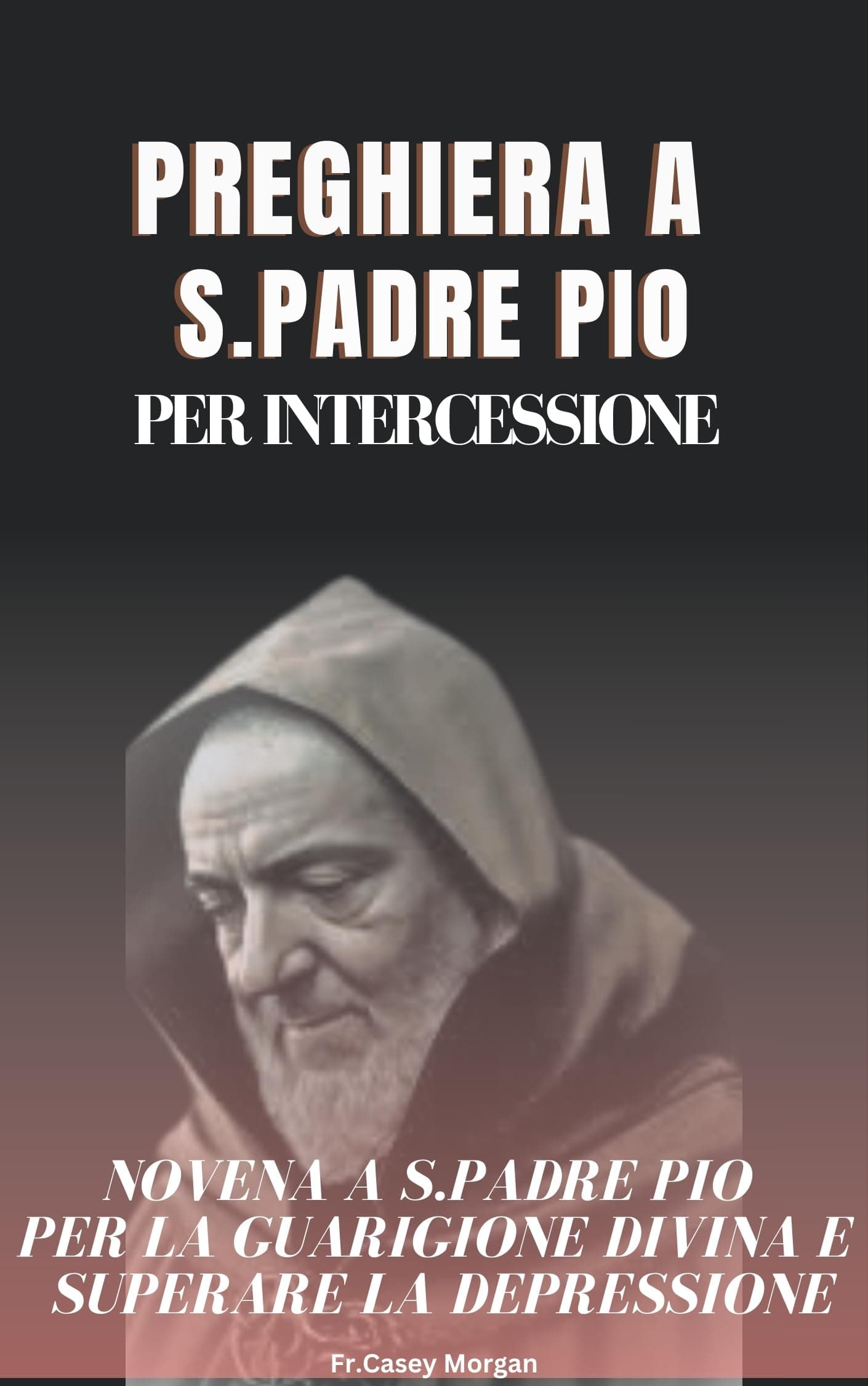 Preghiera a S.Padre PIO per Intercessione : Novena a S.Padre PIO per la Guarigione Divina e superare la depressione (Italian Edition)
