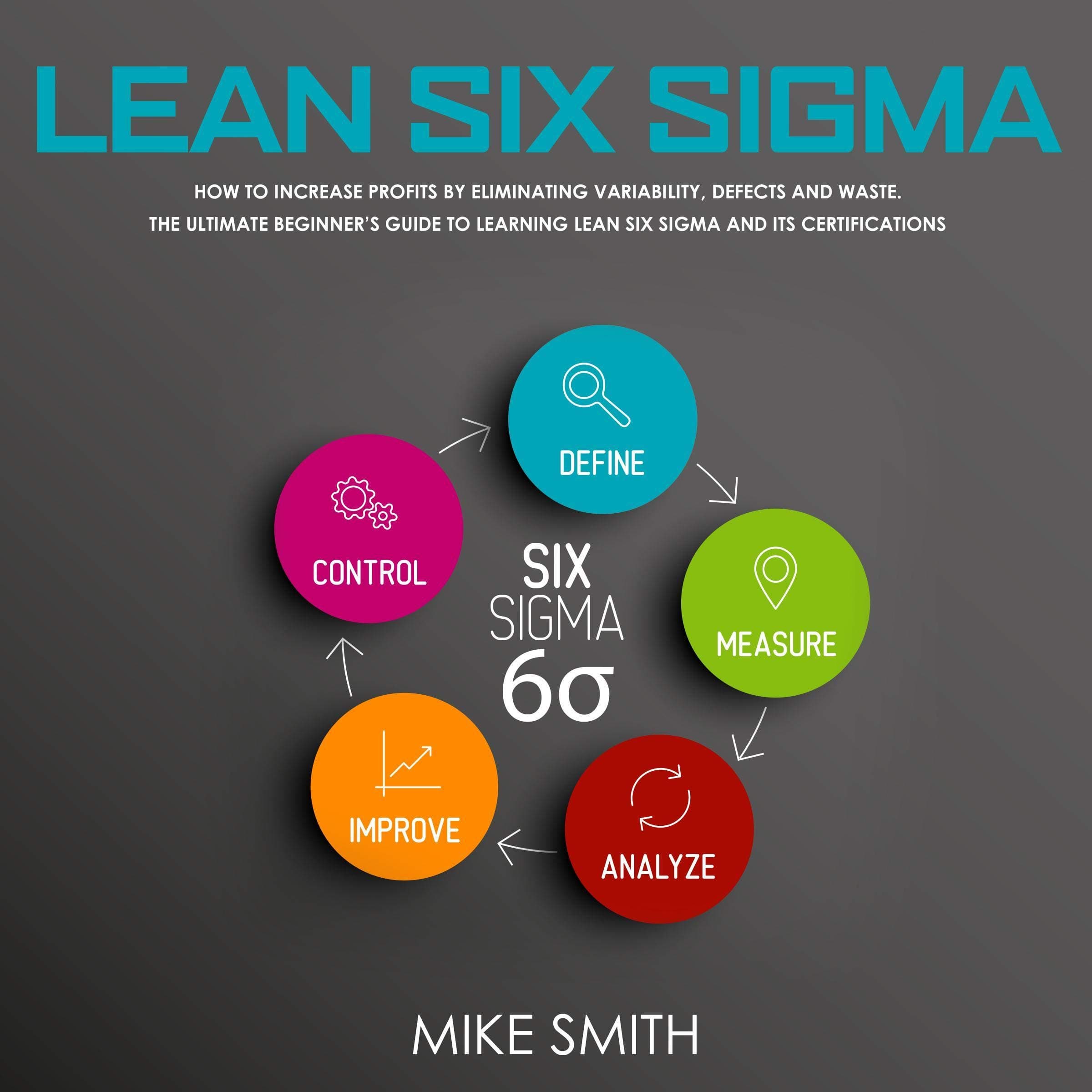 Lean Six Sigma: How to Increase Profits by Eliminating Variability, Defects and Waste. The Ultimate Beginner’s Guide to Learning Lean Six Sigma and Its Certifications