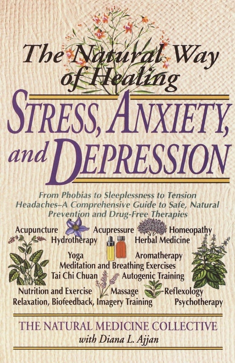 The Natural Way of Healing Stress, Anxiety, and Depression: From Phobias to Sleeplessness to Tension Headaches--A Comprehensive Guide to Safe, Natural ... Therapies (Natural Medicine Collective)