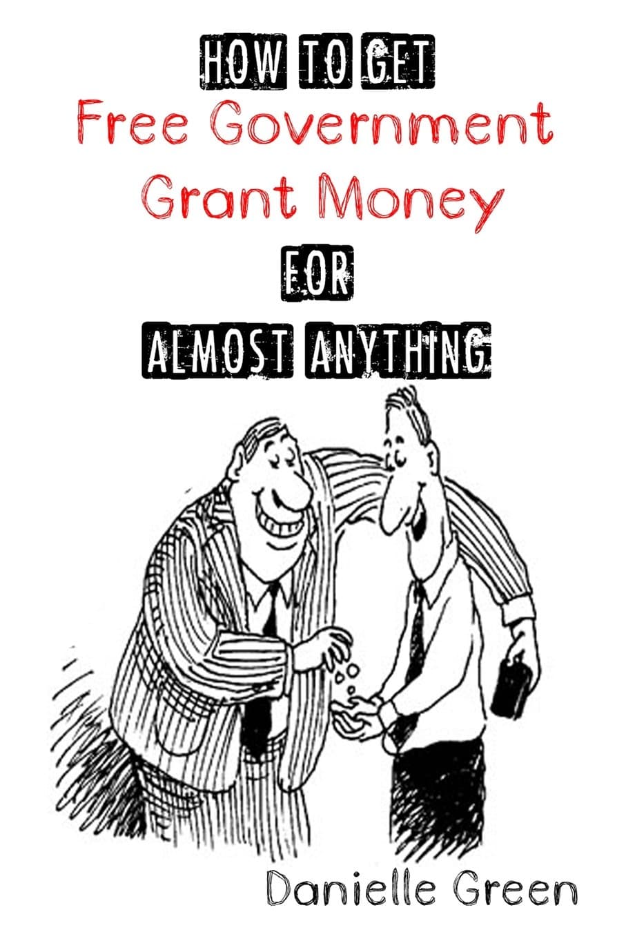 How to Get FREE Government Grant Money for Almost Anything: How to get free government grants and money