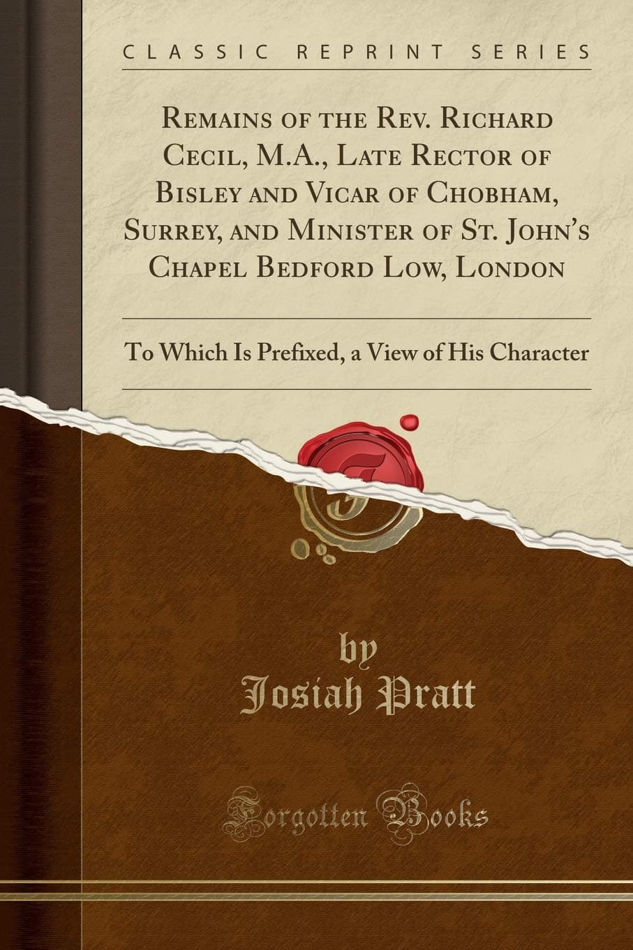 Remains of the Rev. Richard Cecil, M.A., Late Rector of Bisley and Vicar of Chobham, Surrey, and Minister of St. John's Chapel Bedford Low, London: To ... a View of His Character (Classic Reprint)