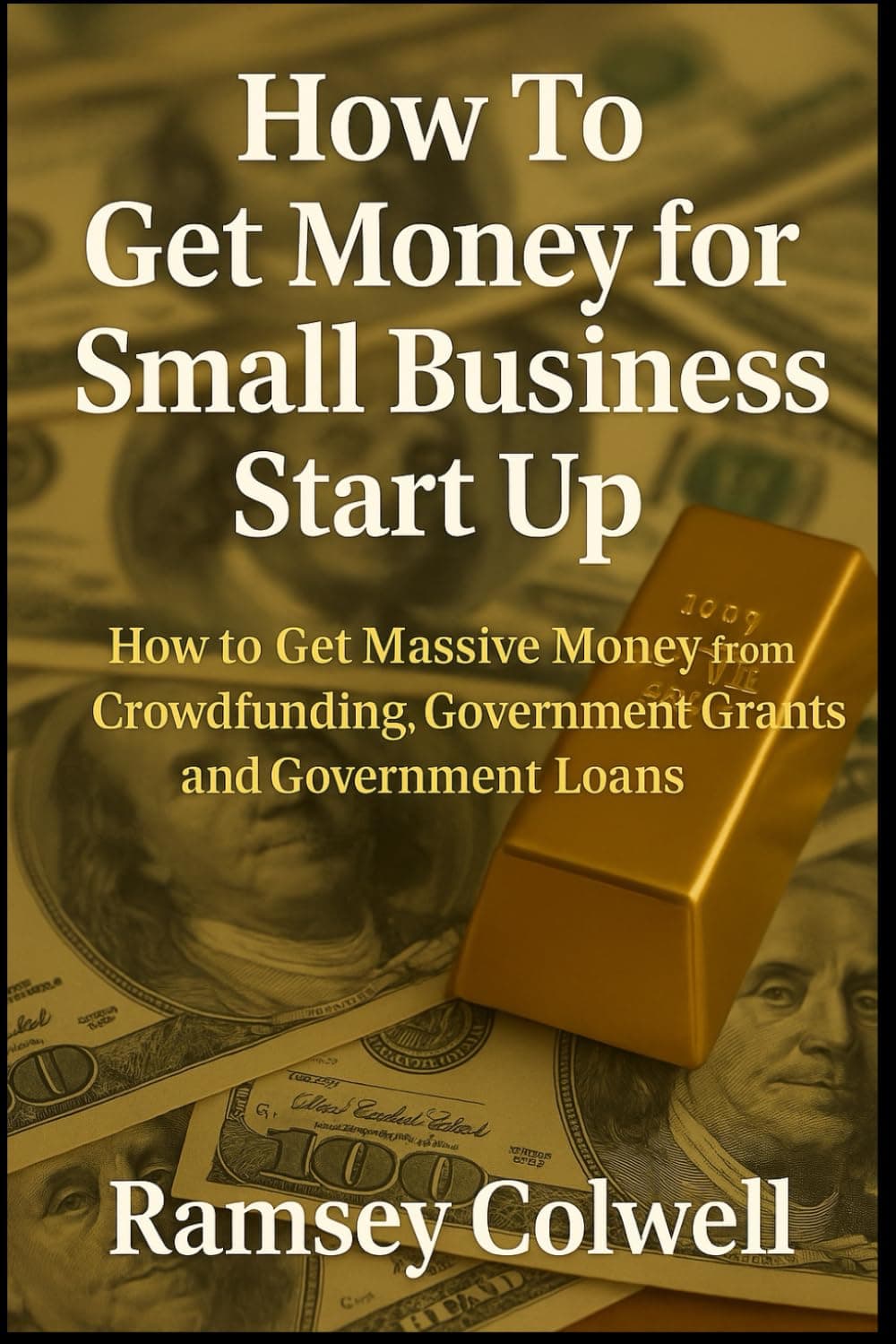 How To Get Money for Small Business Start Up: How to Get Massive Money from Crowdfunding, Government Grants and Government Loans