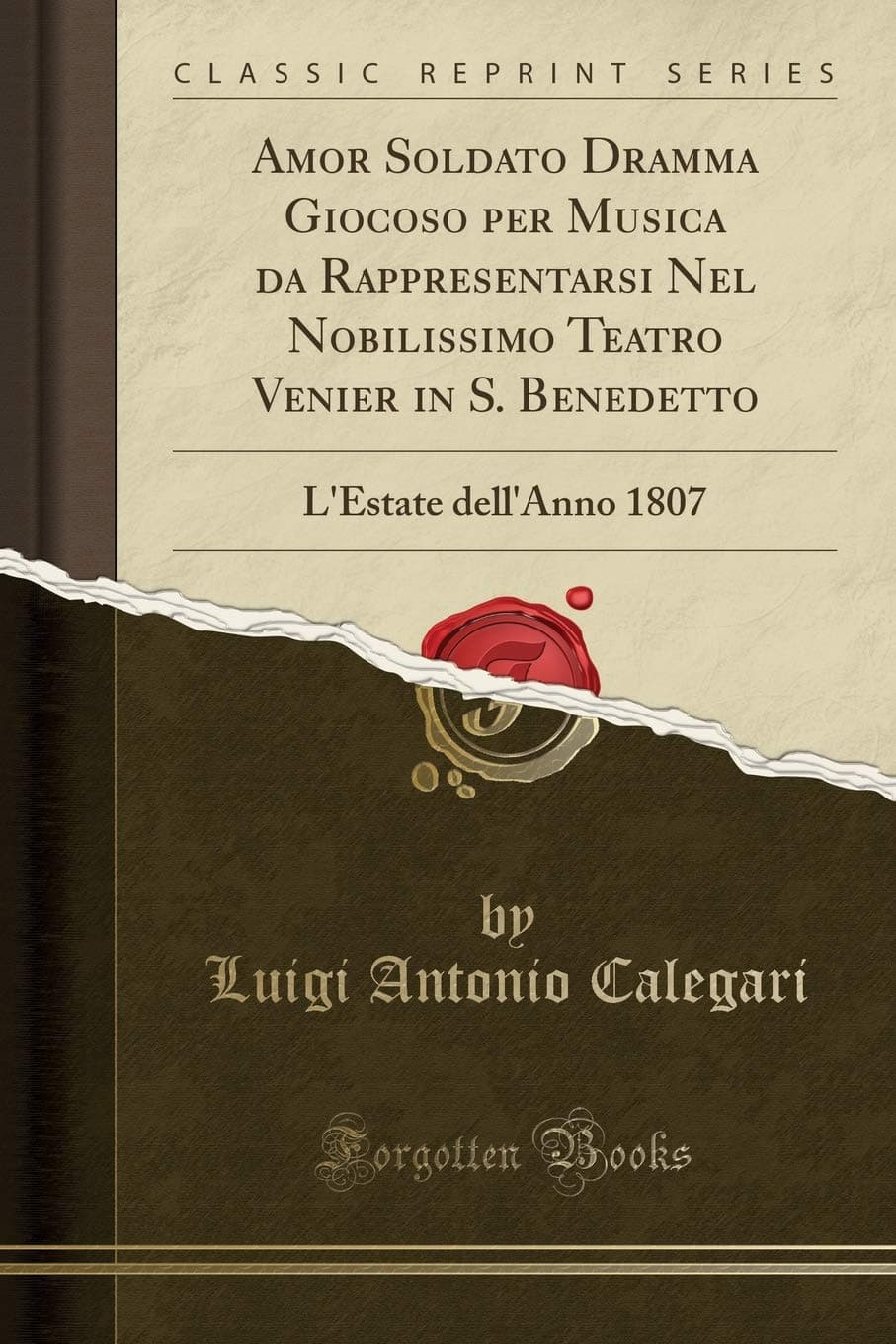 Amor Soldato Dramma Giocoso per Musica da Rappresentarsi Nel Nobilissimo Teatro Venier in S. Benedetto: L'Estate dell'Anno 1807 (Classic Reprint)