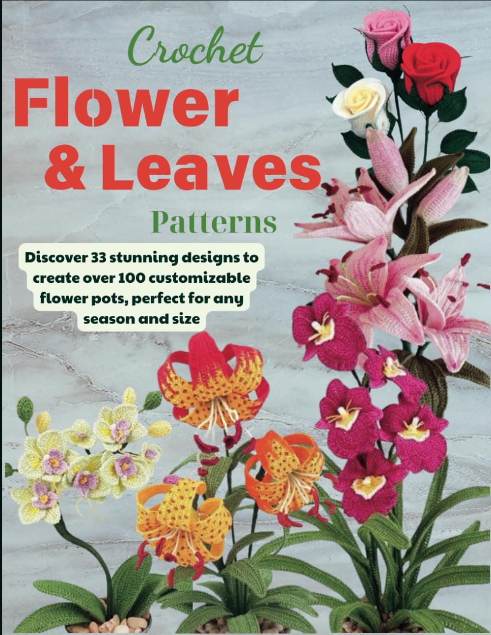 Crochet Flower And Leaves Patterns: Discover 33 stunning designs to create over 100 customizable flower pots, perfect for any season and size