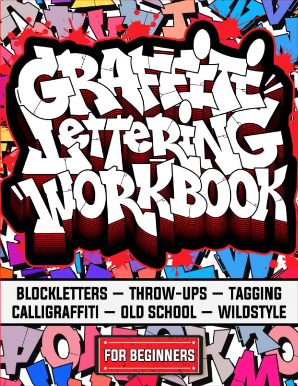 Graffiti Lettering Workbook For Beginners: A Step-By-Step Guide to Master Graffiti Blockletters, Throw-ups, Tagging, Calligraffiti, Old School, and Wildstyle Letters.