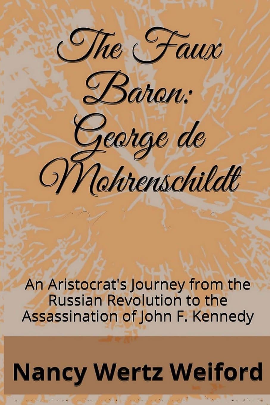The Faux Baron George De Mohrenschildt: An Aristocrat's Journey from the Russian Revolution to the Assassination of John F. Kennedy