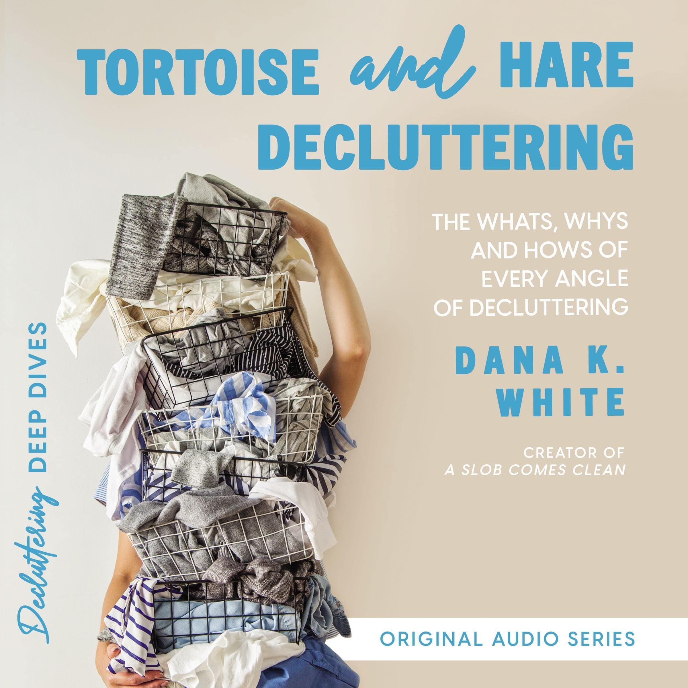 Dana K. WhiteTortoise and Hare Decluttering: The Whats, Whys, and Hows of Every Angle of Decluttering