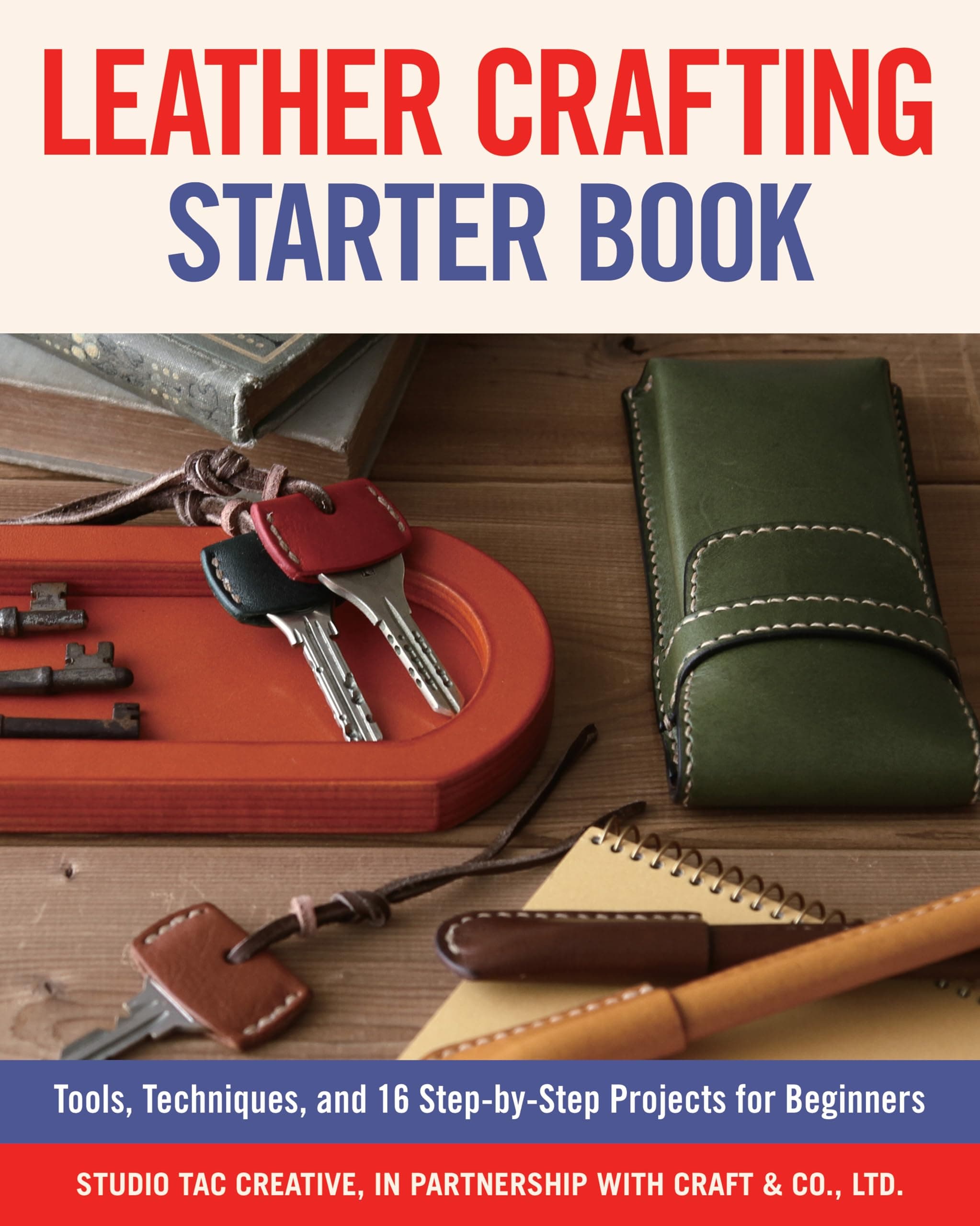 Leather Crafting Starter Book: Tools, Techniques, and 16 Stepbystep Projects for Beginners