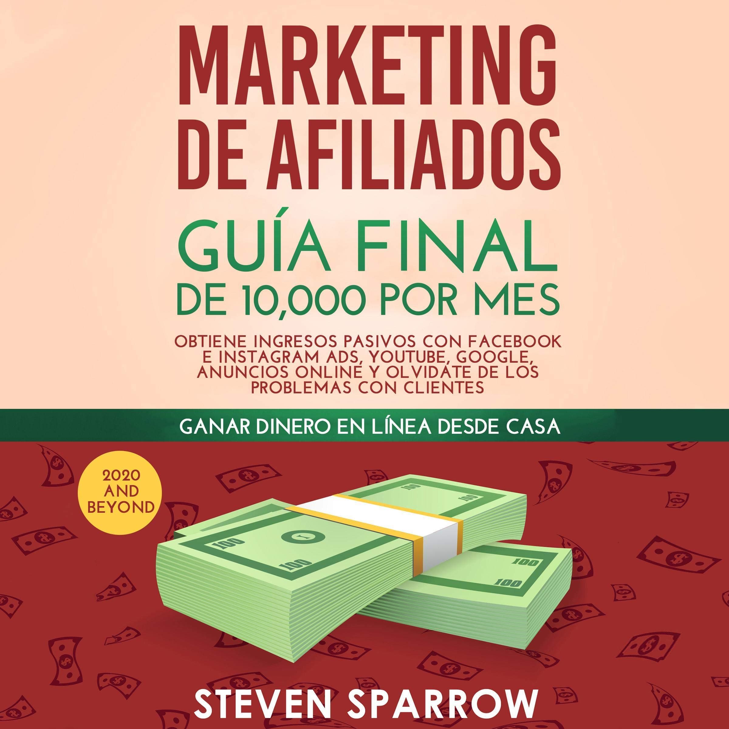 Marketing de Afiliados: Guía Final de 10,000 por mes - Obtiene Ingresos Pasivos con Facebook e Instagram Ads, YouTube, Google, Anuncios Online y ... los Problemas con Clientes (Spanish Edition)