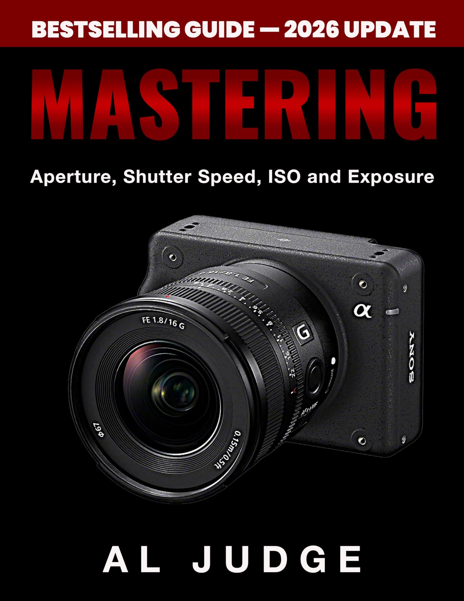 Mastering Aperture, Shutter Speed, ISO and Exposure: A Practical Guide to Perfect Exposure for DSLR and Mirrorless Cameras
